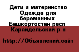 Дети и материнство Одежда для беременных. Башкортостан респ.,Караидельский р-н